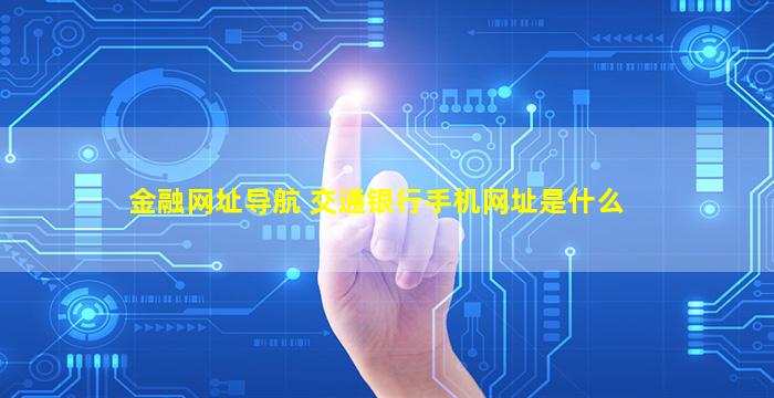 金融网址导航 交通银行手机网址是什么